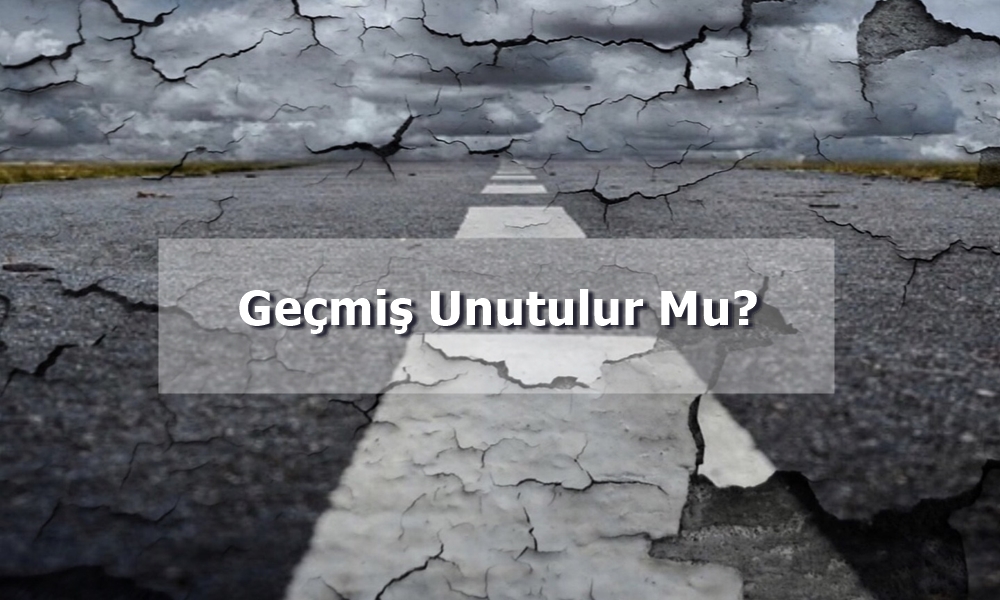 geçmiş unutulur mu