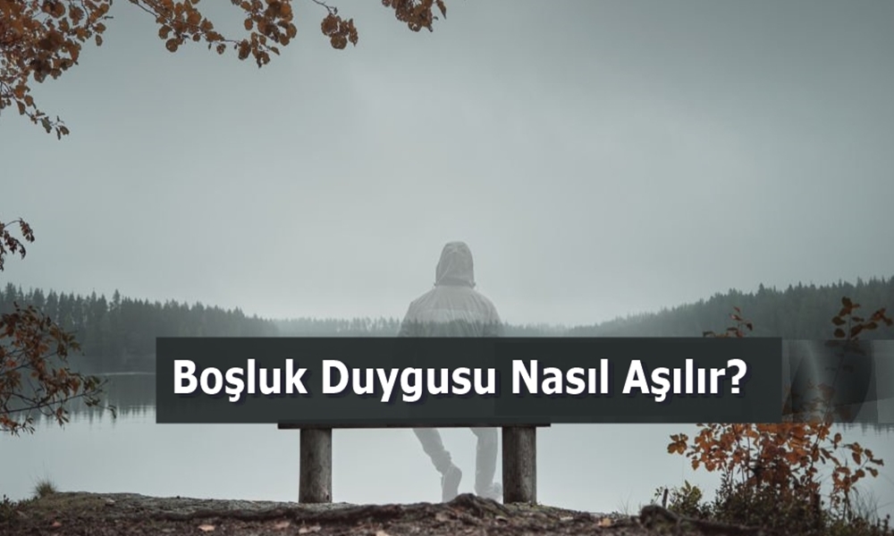 bosluk duygusu nasil asilir
