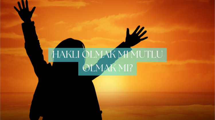 haklı olmak mı mutlu olmak mı